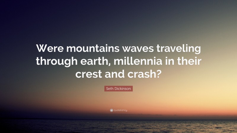 Seth Dickinson Quote: “Were mountains waves traveling through earth, millennia in their crest and crash?”