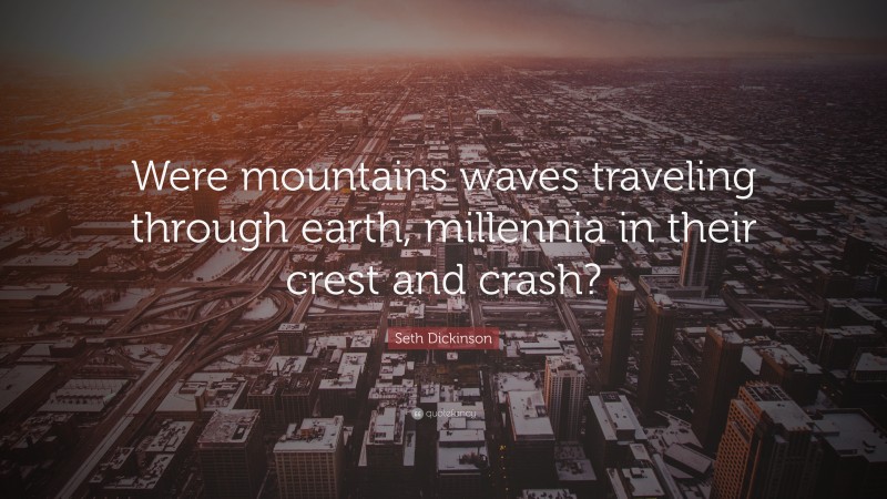 Seth Dickinson Quote: “Were mountains waves traveling through earth, millennia in their crest and crash?”