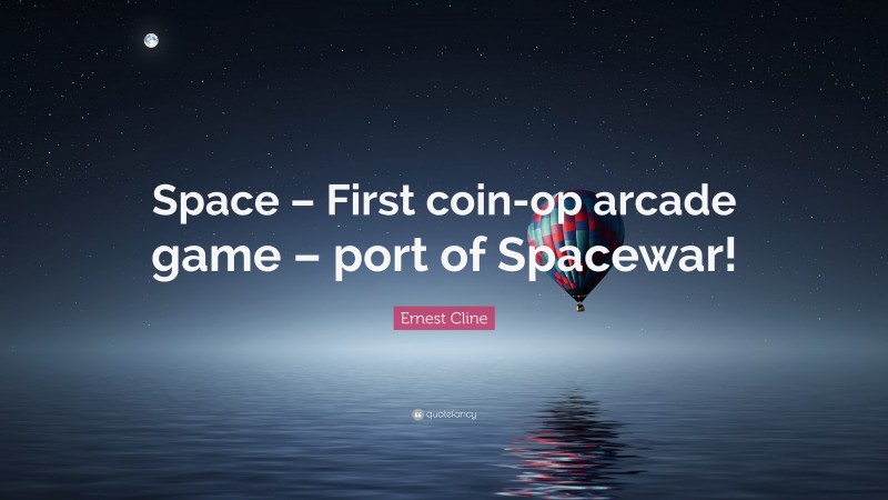 Ernest Cline Quote: “Space – First coin-op arcade game – port of Spacewar!”