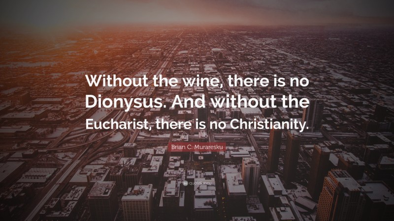 Brian C. Muraresku Quote: “Without the wine, there is no Dionysus. And without the Eucharist, there is no Christianity.”