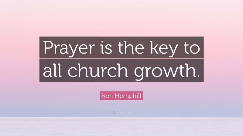Ken Hemphill Quote: “Prayer is the key to all church growth.”