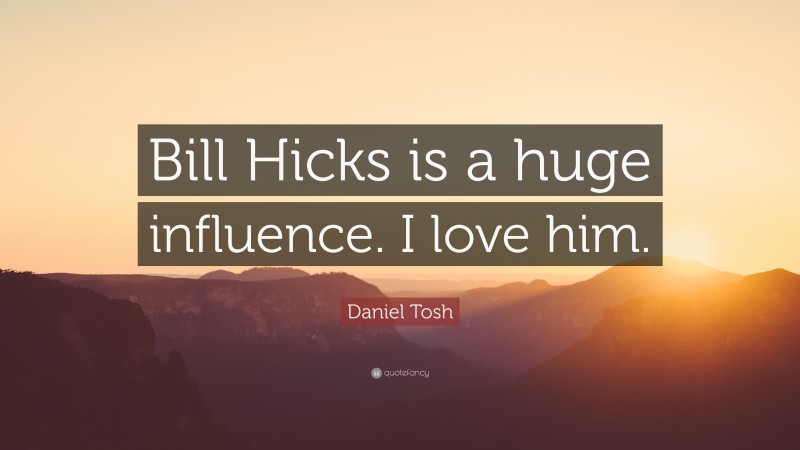 Daniel Tosh Quote: “Bill Hicks is a huge influence. I love him.”