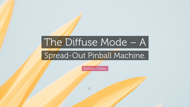 Barbara Oakley Quote: “The Diffuse Mode – A Spread-Out Pinball Machine.”