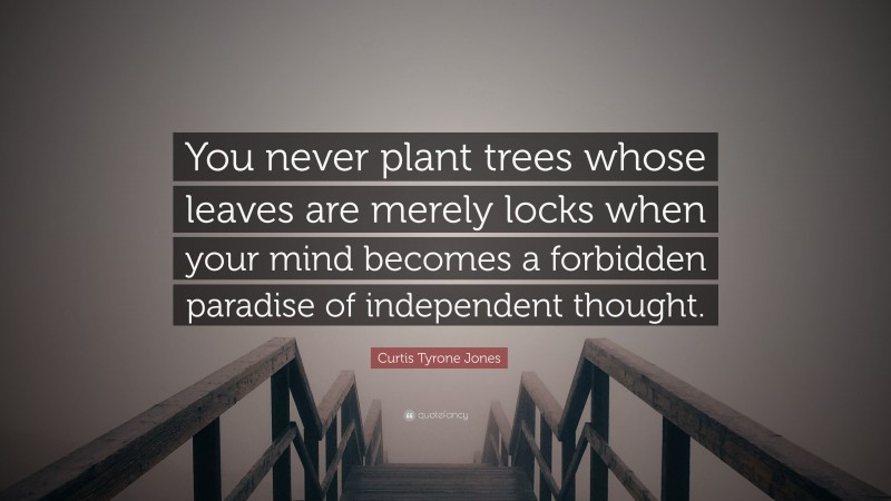 Curtis Tyrone Jones Quote: “You never plant trees whose leaves are merely locks when your mind becomes a forbidden paradise of independent thought.”