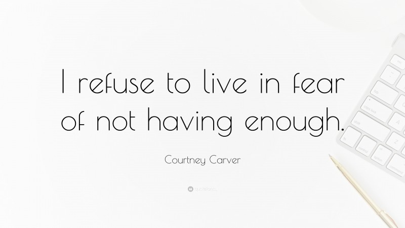 Courtney Carver Quote: “I refuse to live in fear of not having enough.”