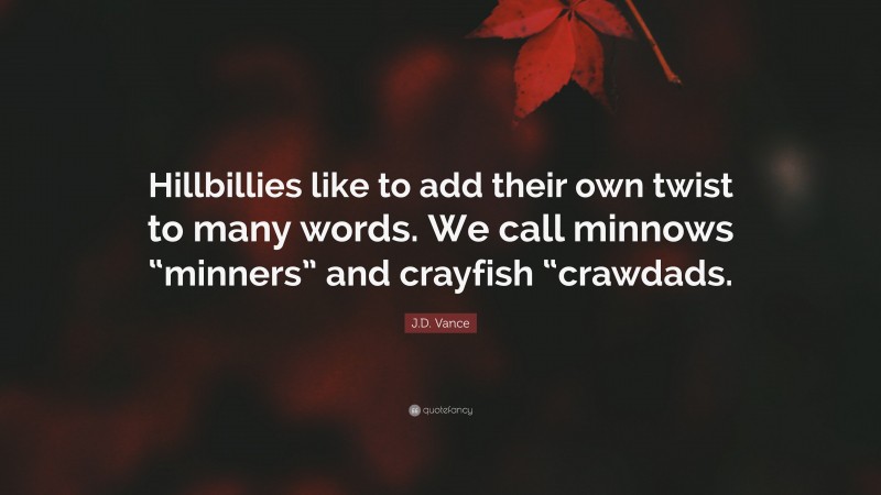 J.D. Vance Quote: “Hillbillies like to add their own twist to many words. We call minnows “minners” and crayfish “crawdads.”
