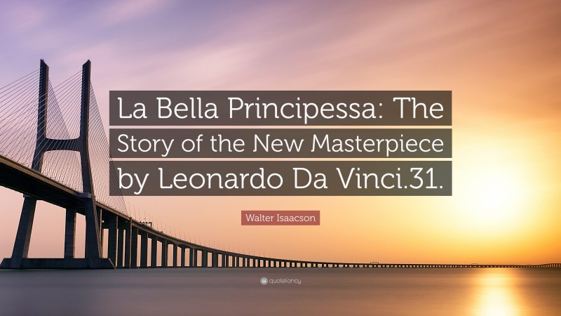 Walter Isaacson Quote: “La Bella Principessa: The Story of the New Masterpiece by Leonardo Da Vinci.31.”