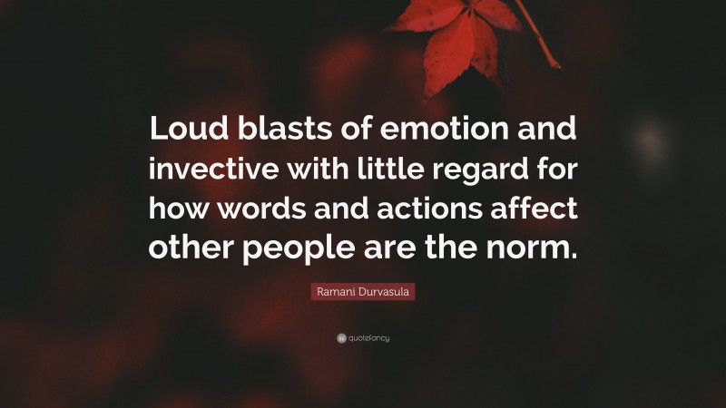 Ramani Durvasula Quote: “Loud blasts of emotion and invective with little regard for how words and actions affect other people are the norm.”