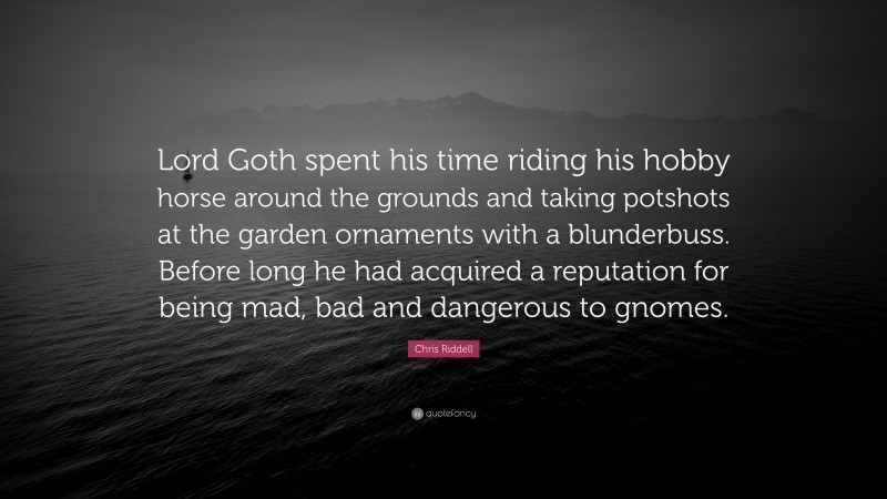 Chris Riddell Quote: “Lord Goth spent his time riding his hobby horse around the grounds and taking potshots at the garden ornaments with a blunderbuss. Before long he had acquired a reputation for being mad, bad and dangerous to gnomes.”