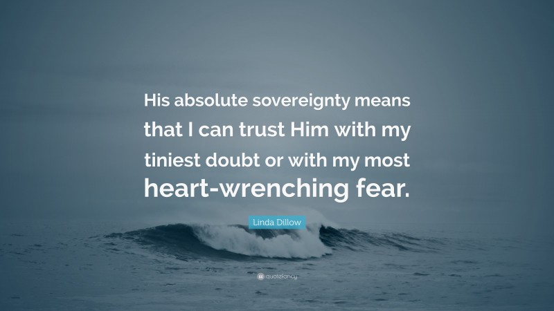 Linda Dillow Quote: “His absolute sovereignty means that I can trust Him with my tiniest doubt or with my most heart-wrenching fear.”