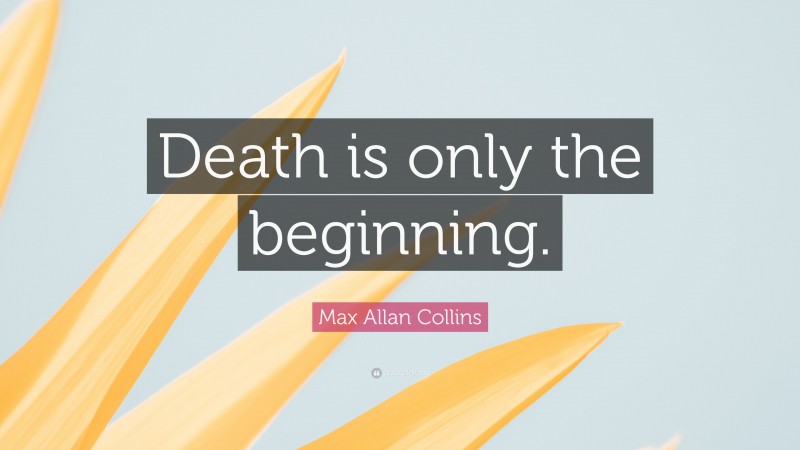 Max Allan Collins Quote: “Death is only the beginning.”