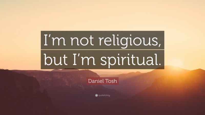 Daniel Tosh Quote: “I’m not religious, but I’m spiritual.”