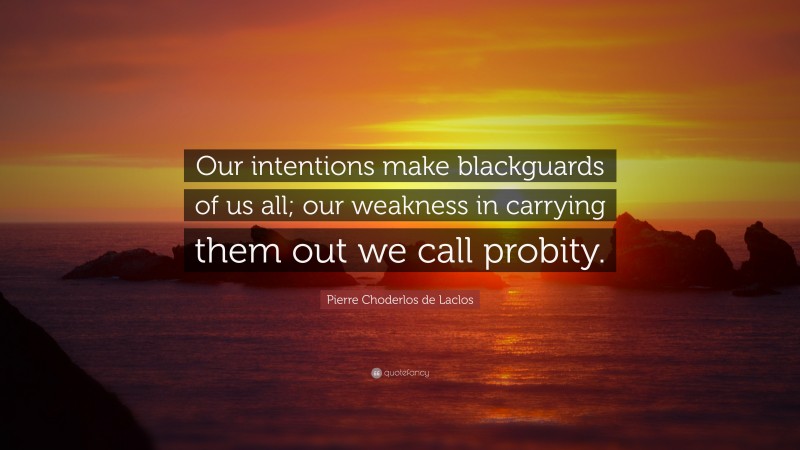 Pierre Choderlos de Laclos Quote: “Our intentions make blackguards of us all; our weakness in carrying them out we call probity.”