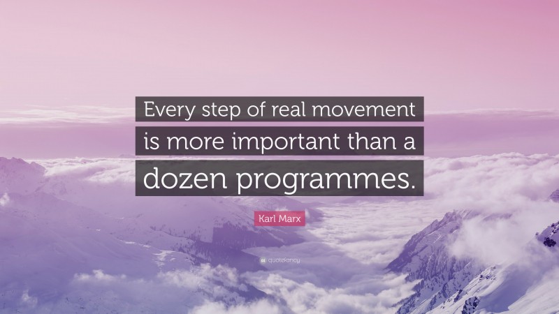 Karl Marx Quote: “Every step of real movement is more important than a dozen programmes.”