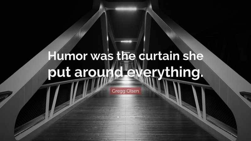 Gregg Olsen Quote: “Humor was the curtain she put around everything.”