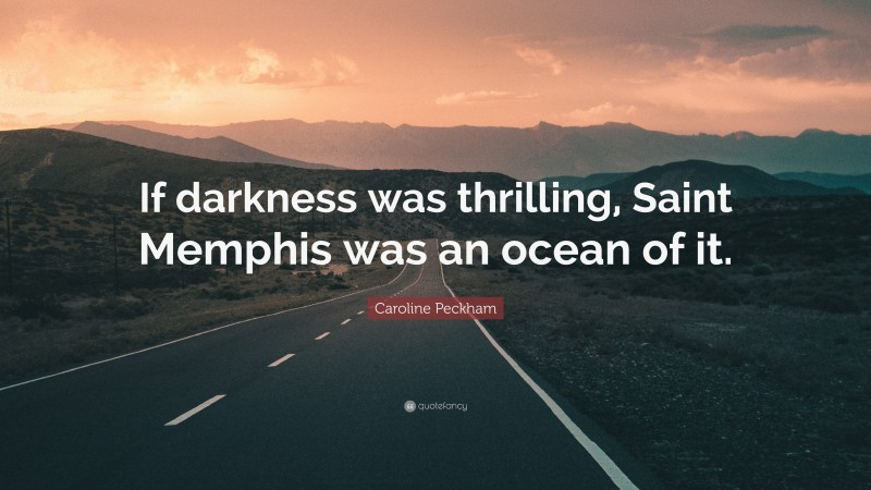 Caroline Peckham Quote: “If darkness was thrilling, Saint Memphis was an ocean of it.”