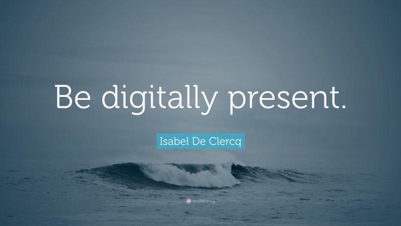 Isabel De Clercq Quote: “Be digitally present.”