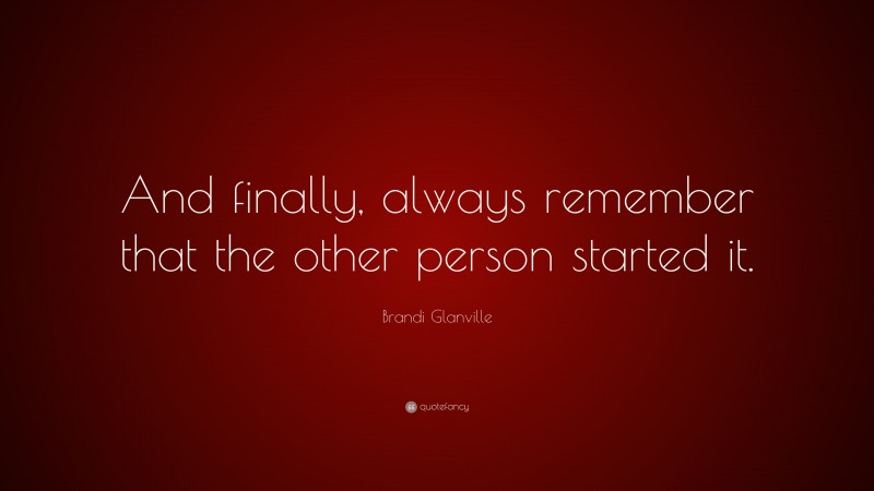 Brandi Glanville Quote: “And finally, always remember that the other person started it.”