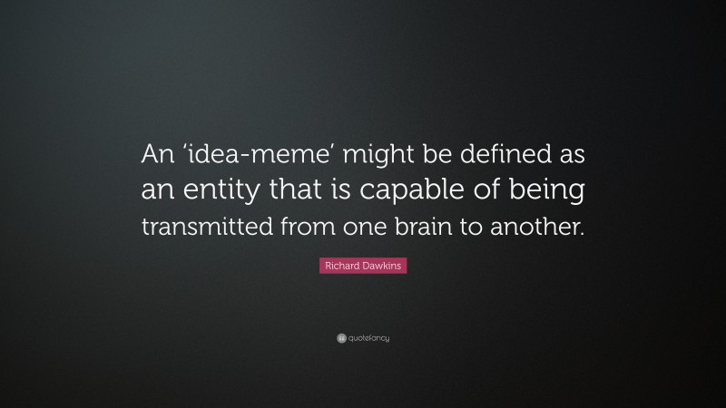 Richard Dawkins Quote: “An ‘idea-meme’ might be defined as an entity that is capable of being transmitted from one brain to another.”