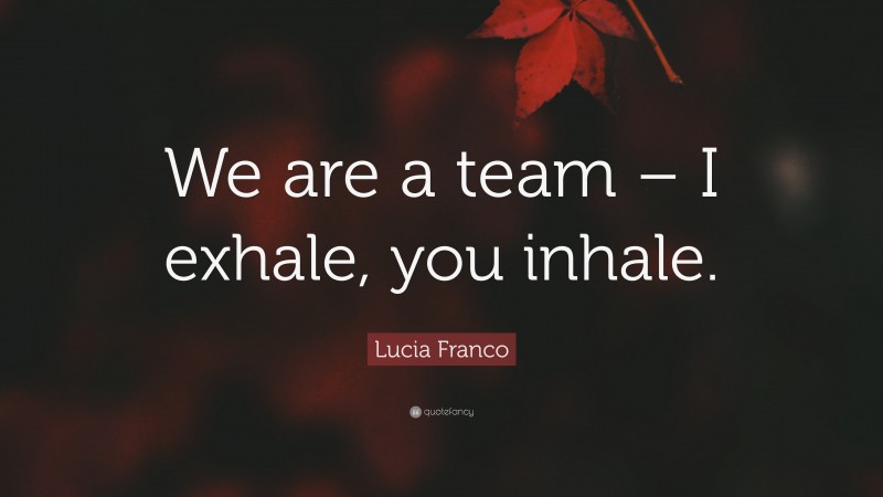 Lucia Franco Quote: “We are a team – I exhale, you inhale.”