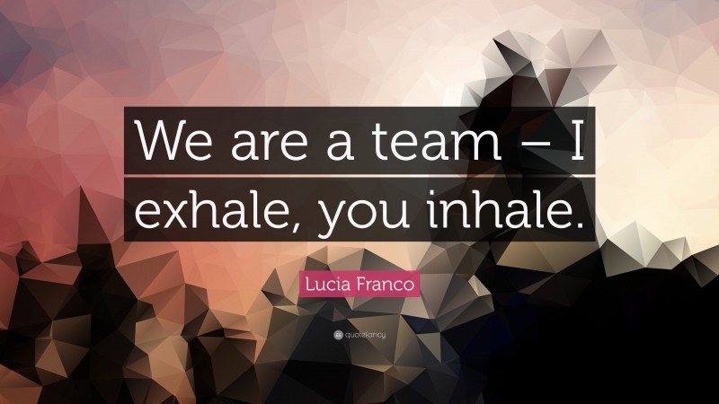 Lucia Franco Quote: “We are a team – I exhale, you inhale.”