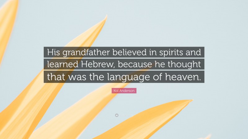 Kol Anderson Quote: “His grandfather believed in spirits and learned Hebrew, because he thought that was the language of heaven.”