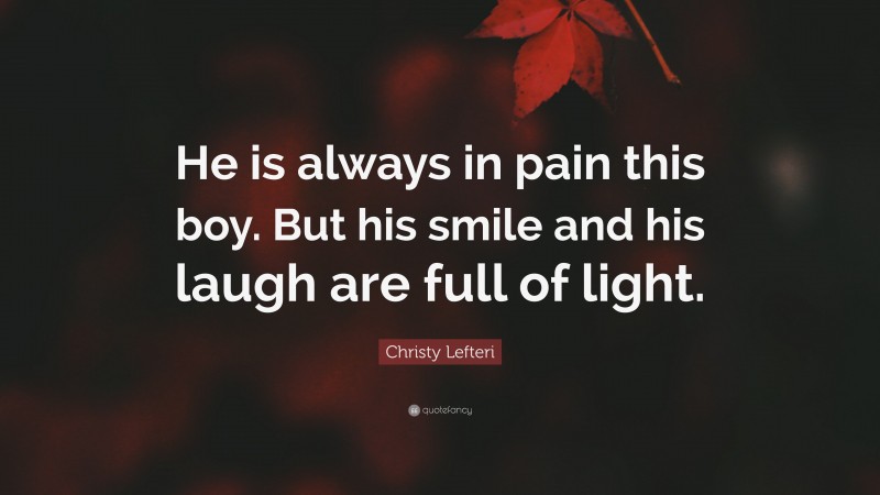 Christy Lefteri Quote: “He is always in pain this boy. But his smile and his laugh are full of light.”