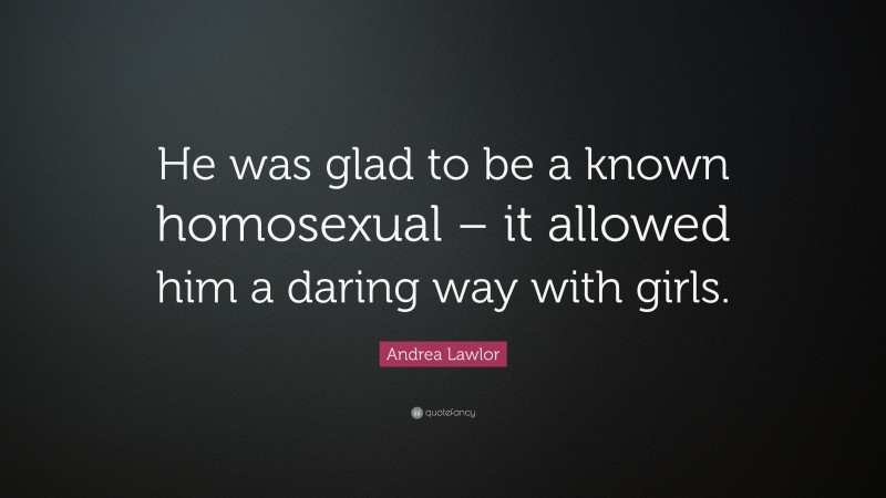 Andrea Lawlor Quote: “He was glad to be a known homosexual – it allowed him a daring way with girls.”