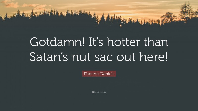 Phoenix Daniels Quote: “Gotdamn! It’s hotter than Satan’s nut sac out here!”