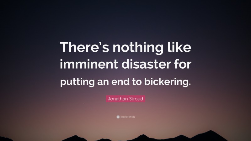 Jonathan Stroud Quote: “There’s nothing like imminent disaster for putting an end to bickering.”