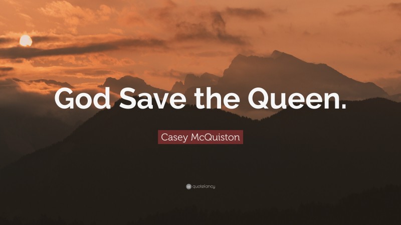 Casey McQuiston Quote: “God Save the Queen.”