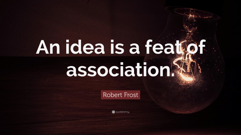 Robert Frost Quote: “An idea is a feat of association.”