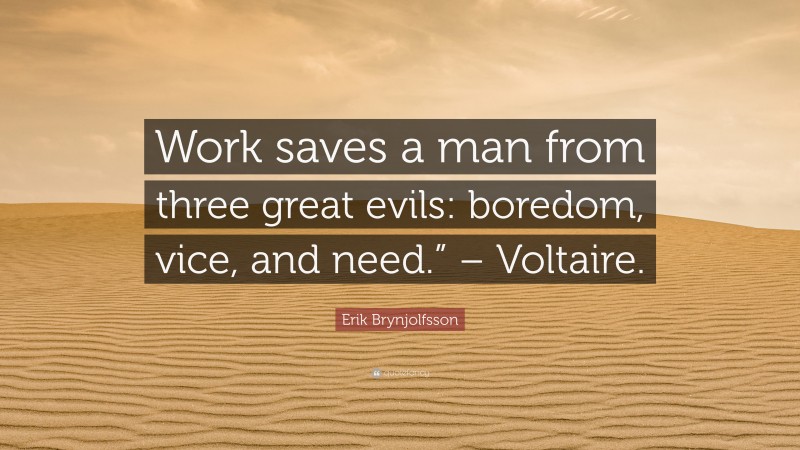 Erik Brynjolfsson Quote: “Work saves a man from three great evils: boredom, vice, and need.” – Voltaire.”