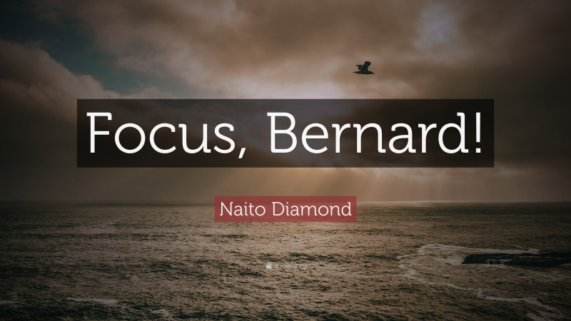 Naito Diamond Quote: “Focus, Bernard!”