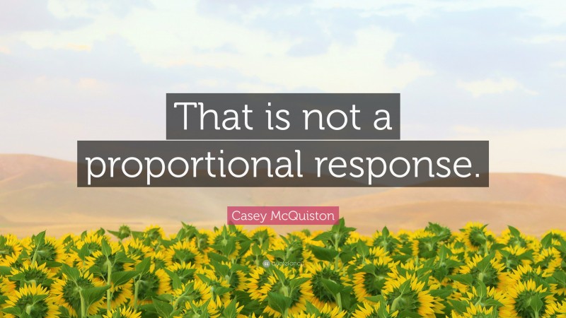 Casey McQuiston Quote: “That is not a proportional response.”