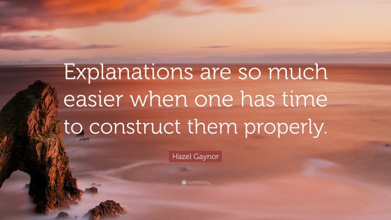 Hazel Gaynor Quote: “Explanations are so much easier when one has time to construct them properly.”