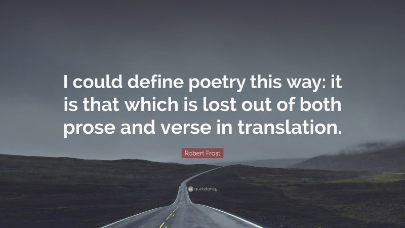 Robert Frost Quote: “I could define poetry this way: it is that which is lost out of both prose and verse in translation.”