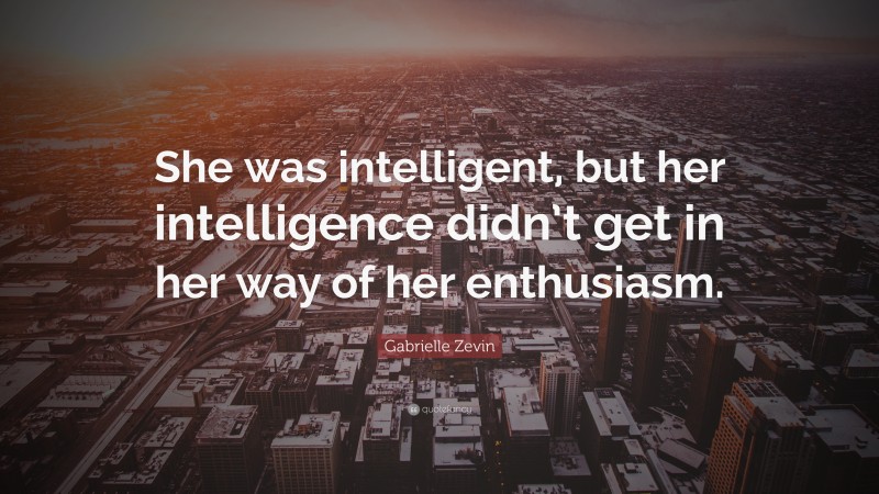 Gabrielle Zevin Quote: “She was intelligent, but her intelligence didn’t get in her way of her enthusiasm.”