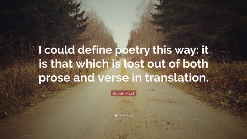 Robert Frost Quote: “I could define poetry this way: it is that which is lost out of both prose and verse in translation.”