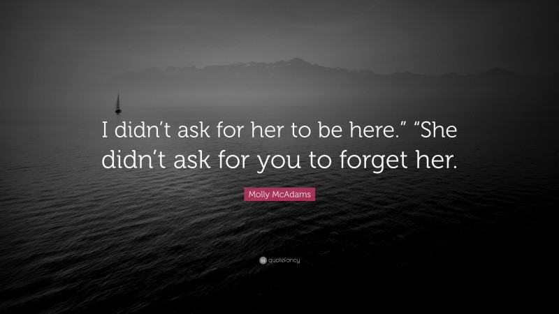 Molly McAdams Quote: “I didn’t ask for her to be here.” “She didn’t ask for you to forget her.”