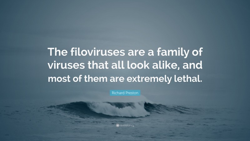 Richard Preston Quote: “The filoviruses are a family of viruses that all look alike, and most of them are extremely lethal.”