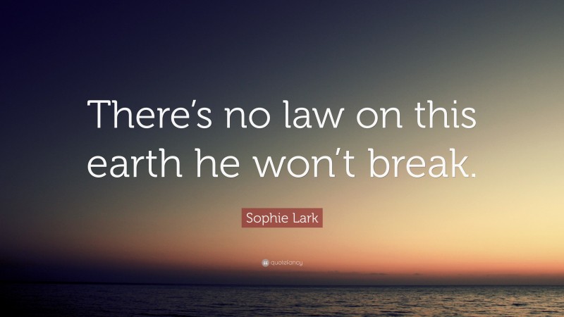 Sophie Lark Quote: “There’s no law on this earth he won’t break.”