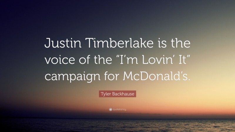 Tyler Backhause Quote: “Justin Timberlake is the voice of the “I’m Lovin’ It” campaign for McDonald’s.”