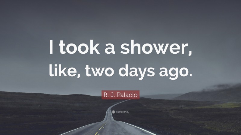 R. J. Palacio Quote: “I took a shower, like, two days ago.”