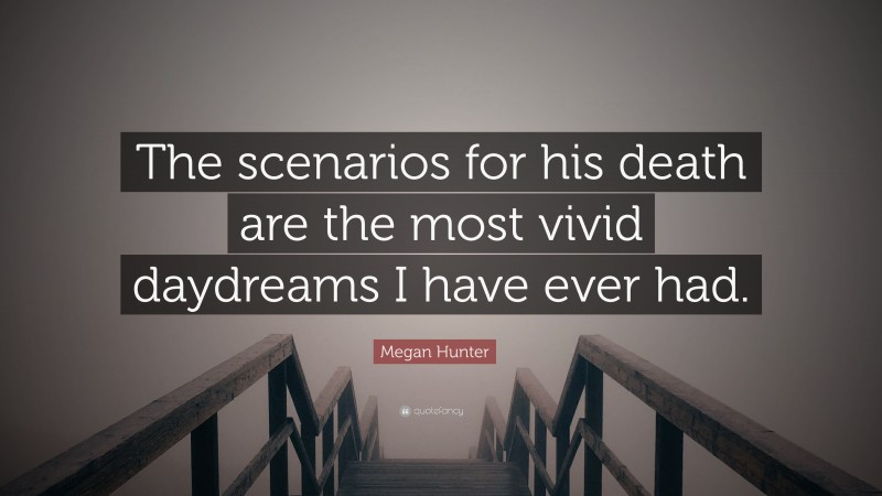 Megan Hunter Quote: “The scenarios for his death are the most vivid daydreams I have ever had.”