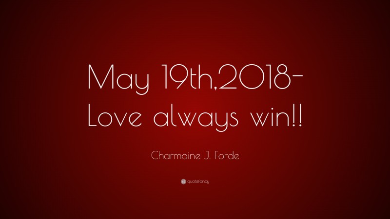 Charmaine J. Forde Quote: “May 19th,2018- Love always win!!”