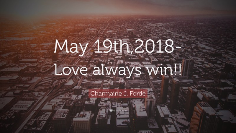 Charmaine J. Forde Quote: “May 19th,2018- Love always win!!”