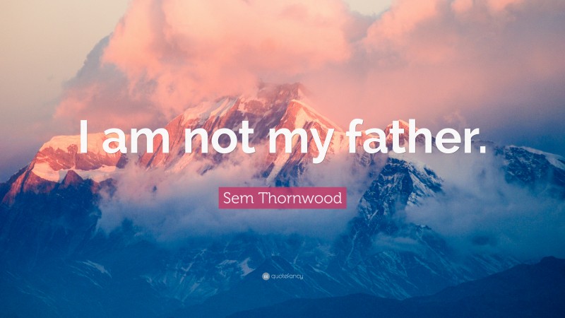 Sem Thornwood Quote: “I am not my father.”