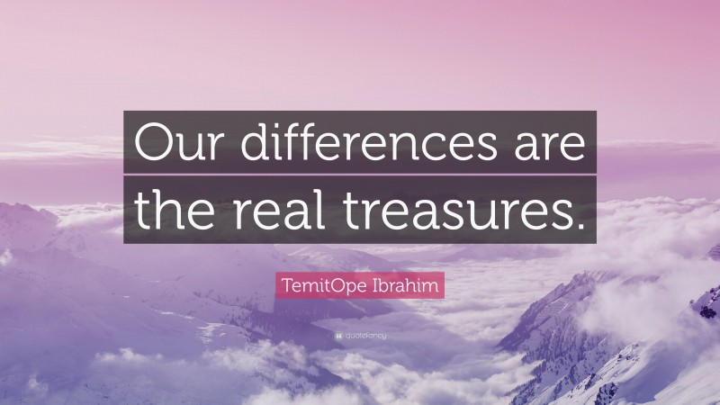 TemitOpe Ibrahim Quote: “Our differences are the real treasures.”