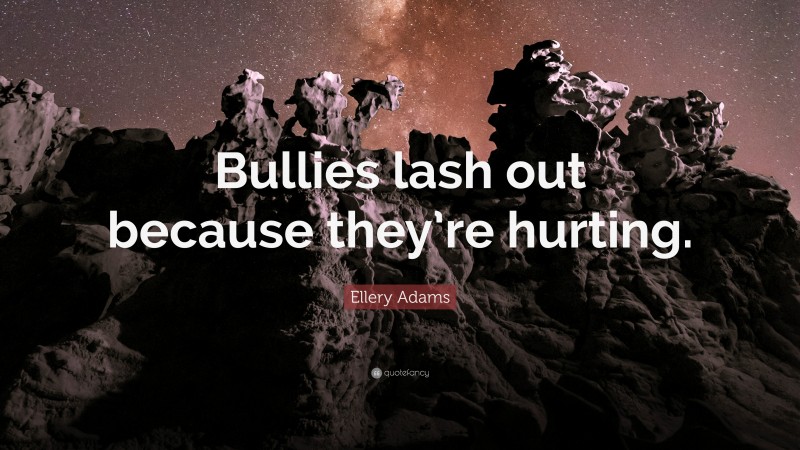 Ellery Adams Quote: “Bullies lash out because they’re hurting.”